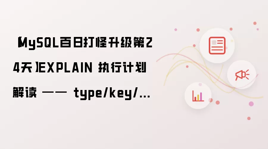 【MySQL百日打怪升级第24天】EXPLAIN 执行计划解读 —— type/key/rows/Extra