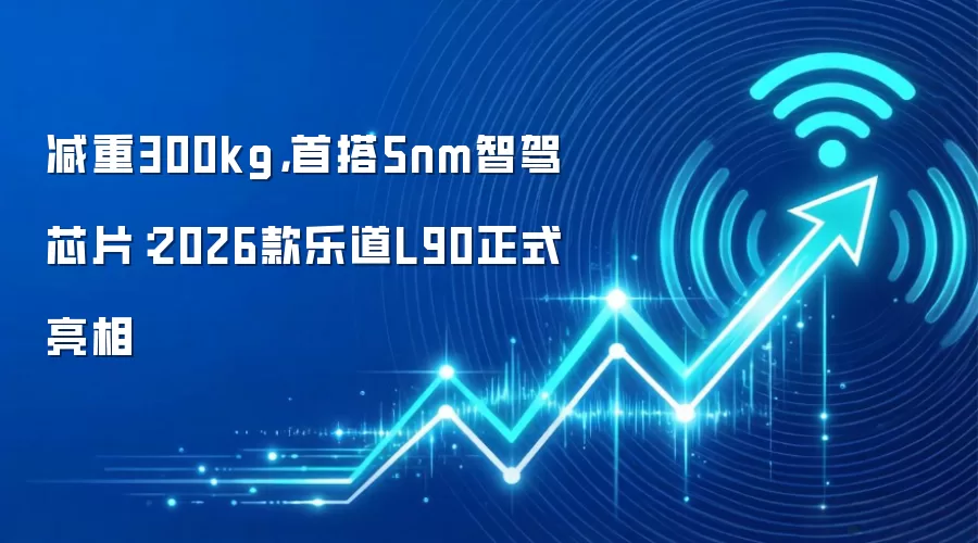 减重300kg,首搭5nm智驾芯片:2026款乐道L90正式亮相