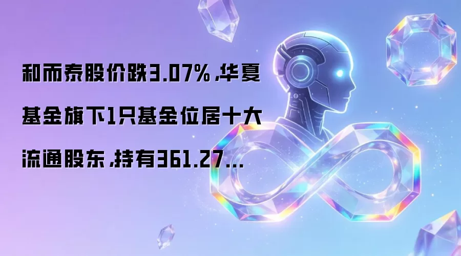 和而泰股价跌3.07%,华夏基金旗下1只基金位居十大流通股东,持有361.27万股浮亏损失335.98万元