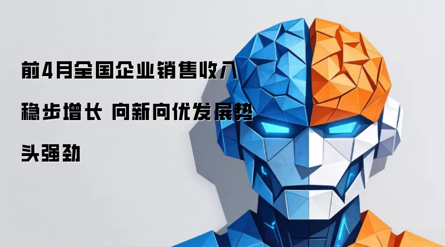 前4月全国企业销售收入稳步增长 向新向优发展势头强劲
