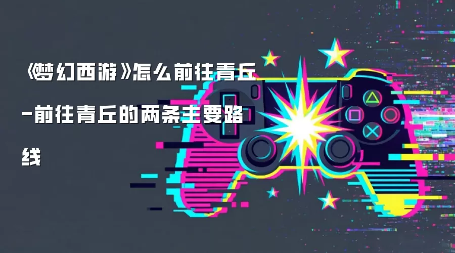 《梦幻西游》怎么前往青丘-前往青丘的两条主要路线