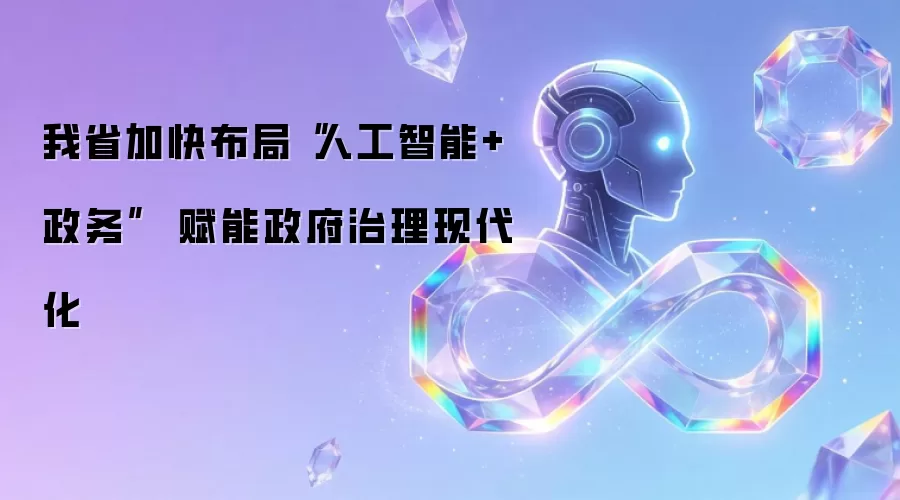 我省加快布局“人工智能+政务” 赋能政府治理现代化
