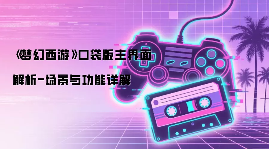 《梦幻西游》口袋版主界面解析-场景与功能详解