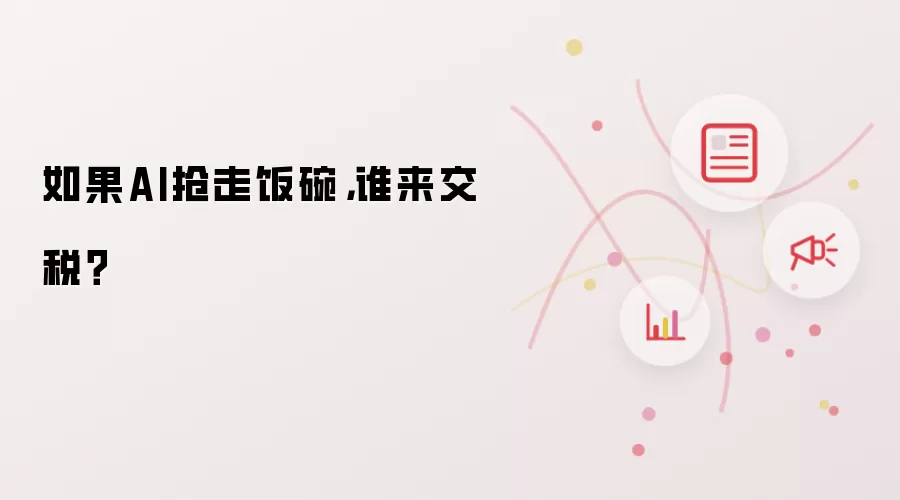 如果AI抢走饭碗,谁来交税?