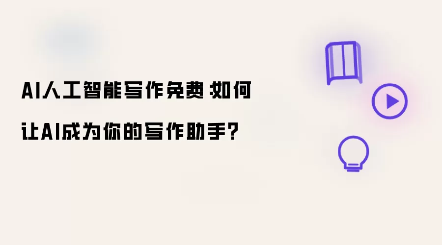 AI人工智能写作免费:如何让AI成为你的写作助手?
