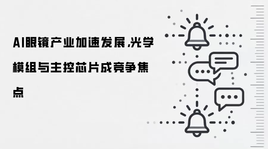 AI眼镜产业加速发展，光学模组与主控芯片成竞争焦点