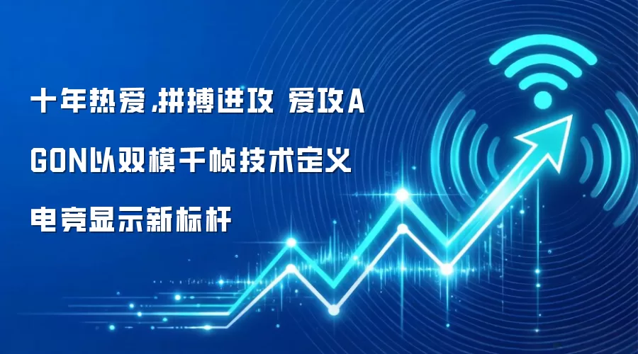 十年热爱,拼搏进攻 爱攻AGON以双模千帧技术定义电竞显示新标杆