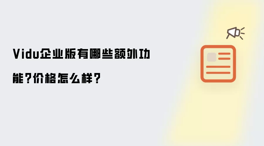 Vidu企业版有哪些额外功能?价格怎么样?