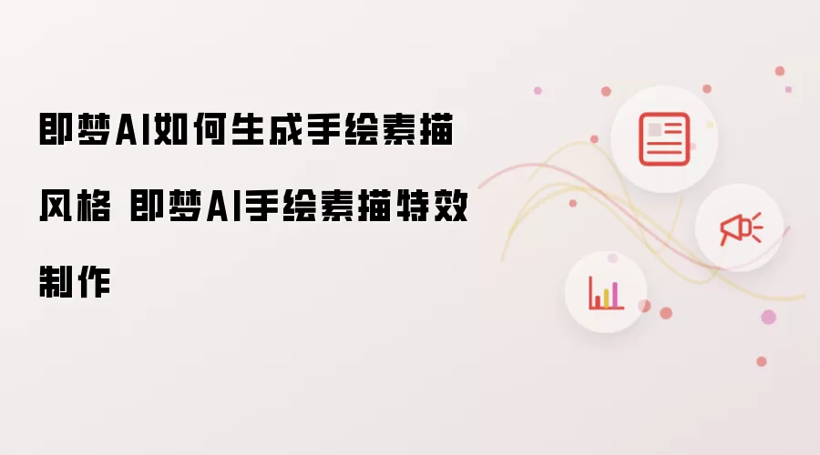 即梦AI如何生成手绘素描风格 即梦AI手绘素描特效制作