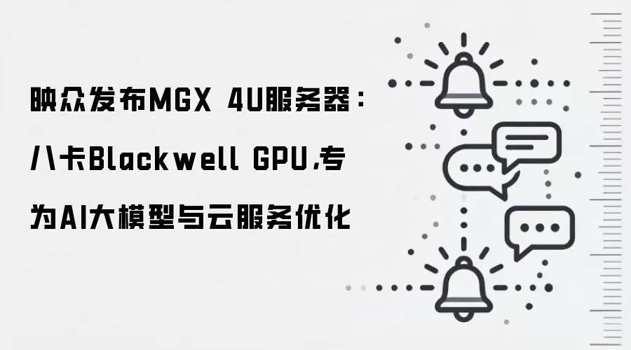 映众发布MGX 4U服务器:八卡Blackwell GPU,专为AI大模型与云服务优化