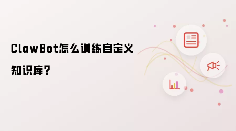 ClawBot怎么训练自定义知识库?