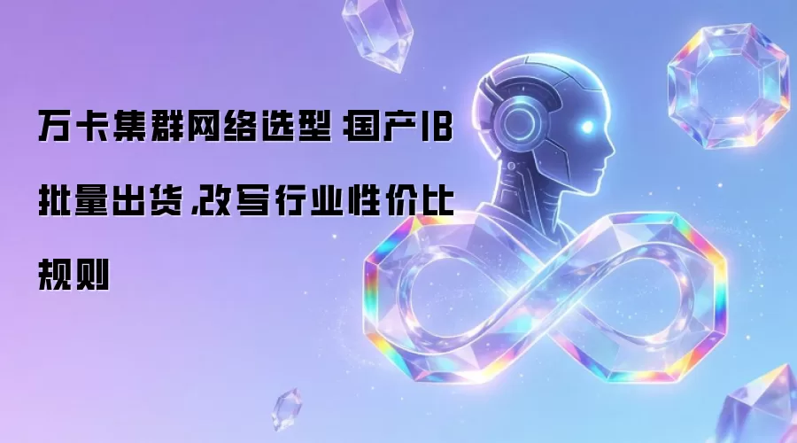 万卡集群网络选型:国产IB批量出货,改写行业性价比规则