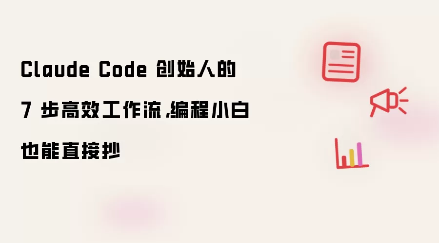 Claude Code 创始人的 7 步高效工作流，编程小白也能直接抄