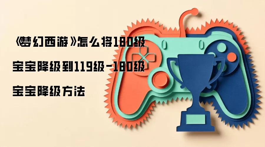 《梦幻西游》怎么将180级宝宝降级到119级-180级宝宝降级方法
