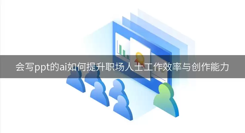 会写ppt的ai如何提升职场人士工作效率与创作能力