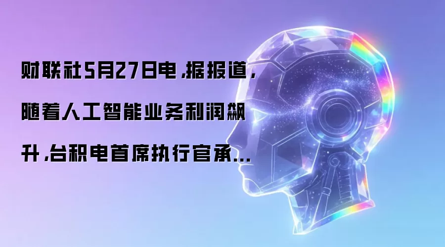 财联社5月27日电,据报道,随着人工智能业务利润飙升,台积电首席执行官承诺将激励奖金提高30%。