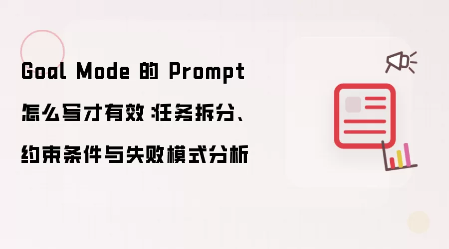 Goal Mode 的 Prompt 怎么写才有效：任务拆分、约束条件与失败模式分析