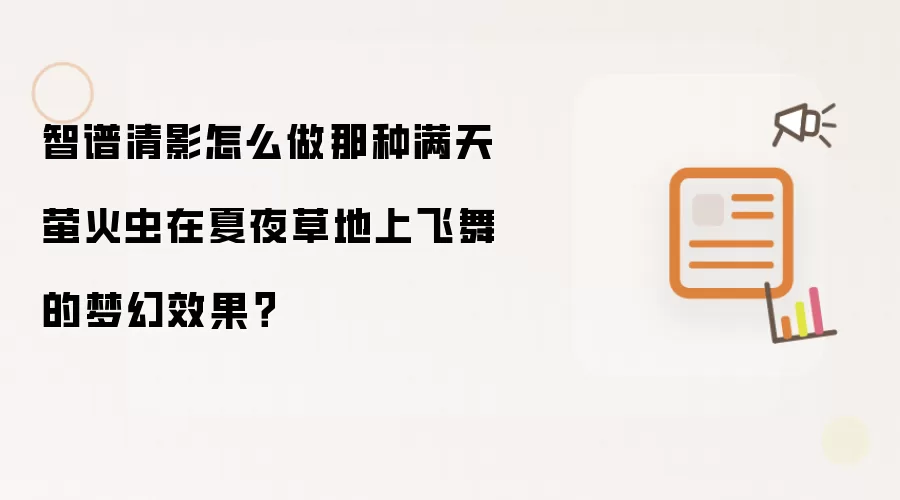 智谱清影怎么做那种满天萤火虫在夏夜草地上飞舞的梦幻效果?