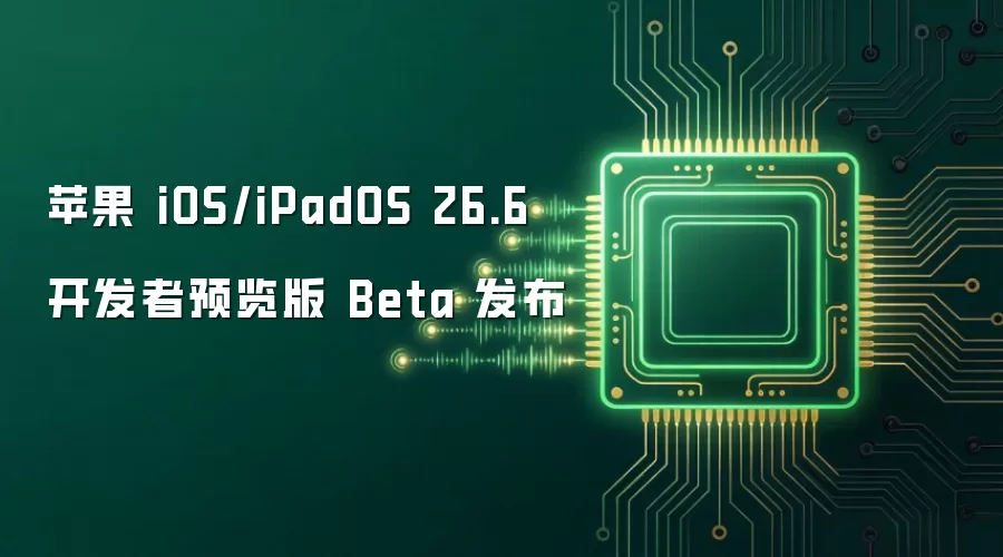 苹果 iOS/iPadOS 26.6 开发者预览版 Beta 发布