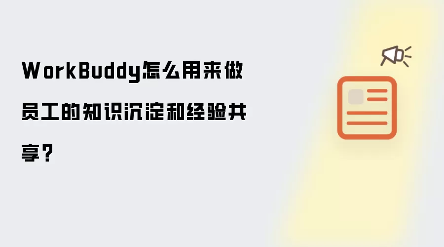 WorkBuddy怎么用来做员工的知识沉淀和经验共享?
