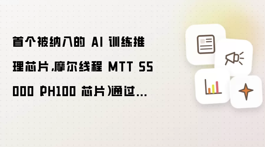 首个被纳入的AI训练推理芯片,摩尔线程MTT S5000(PH100芯片)通过国家《安全可靠测评》