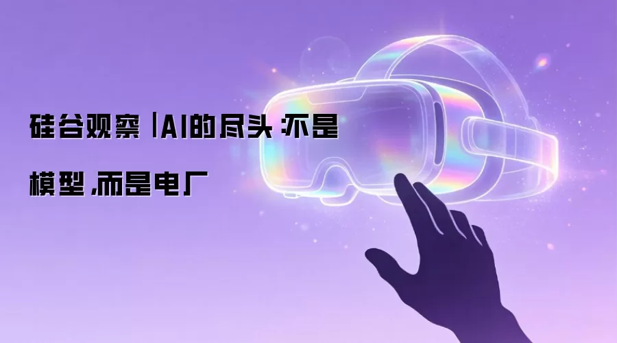 硅谷观察| AI的尽头:不是模型,而是电厂