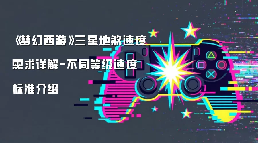 《梦幻西游》三星地煞速度需求详解-不同等级速度标准介绍