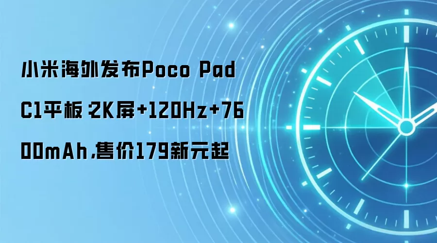 小米海外发布Poco Pad C1平板:2K屏+120Hz+7600mAh,售价179新元起