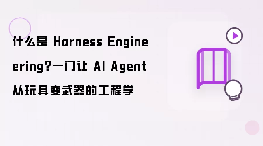 什么是 Harness Engineering?一门让 AI Agent 从玩具变武器的工程学