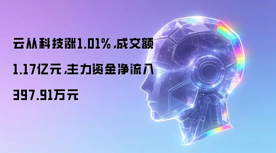 云从科技涨1.01%,成交额1.17亿元,主力资金净流入397.91万元