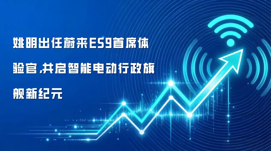 姚明出任蔚来ES9首席体验官,共启智能电动行政旗舰新纪元