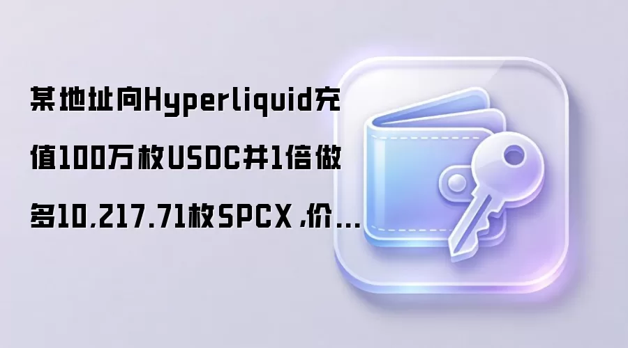某地址向Hyperliquid充值100万枚USDC并1倍做多10,217.71枚SPCX,价值207.2万美元
