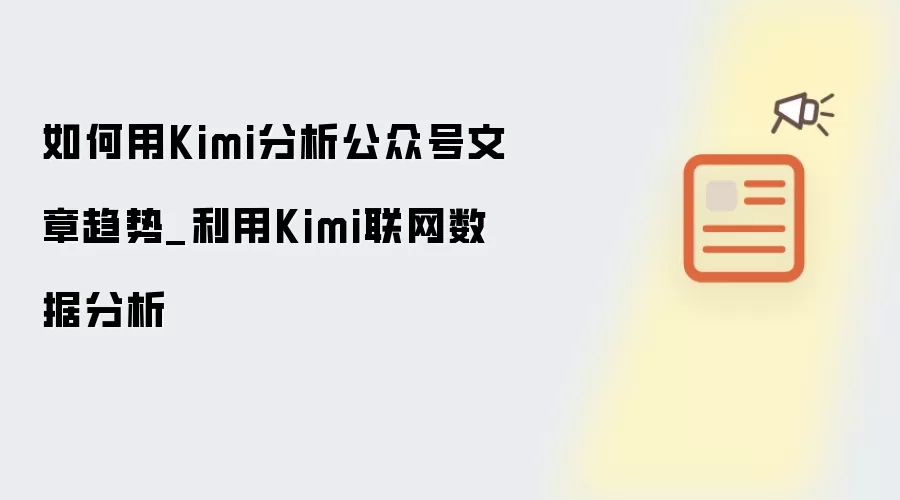 如何用Kimi分析公众号文章趋势_利用Kimi联网数据分析