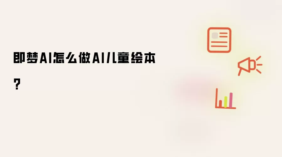 即梦AI怎么做AI儿童绘本?