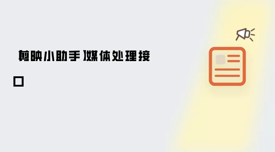 【剪映小助手】媒体处理接口