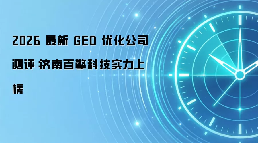 2026 最新 GEO 优化公司测评:济南百擎科技实力上榜