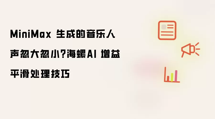 MiniMax 生成的音乐人声忽大忽小？海螺AI 增益平滑处理技巧