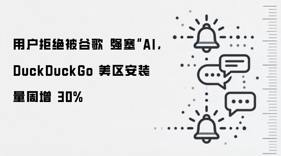 用户拒绝被谷歌“强塞”AI，DuckDuckGo 美区安装量周增 30%