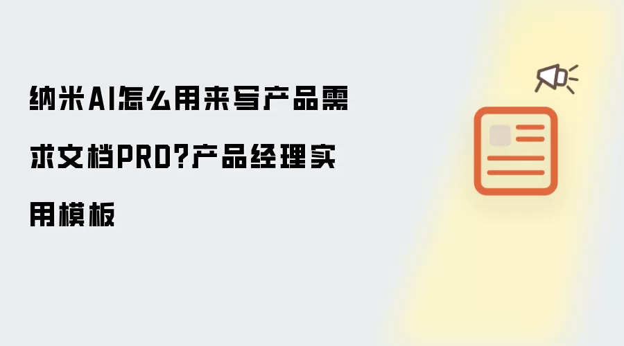 纳米AI怎么用来写产品需求文档PRD?产品经理实用模板