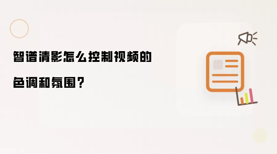 智谱清影怎么控制视频的色调和氛围?
