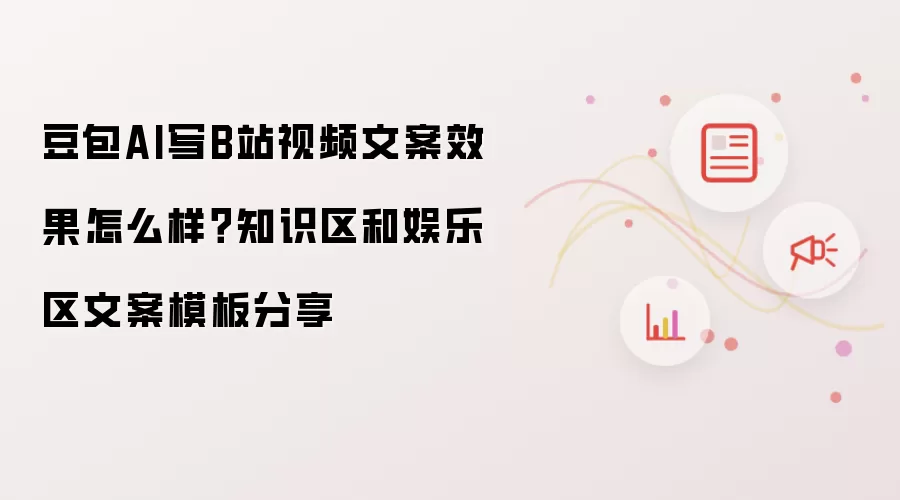 豆包AI写B站视频文案效果怎么样?知识区和娱乐区文案模板分享