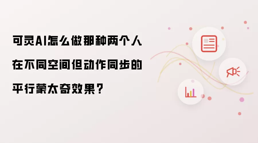 可灵AI怎么做那种两个人在不同空间但动作同步的平行蒙太奇效果?