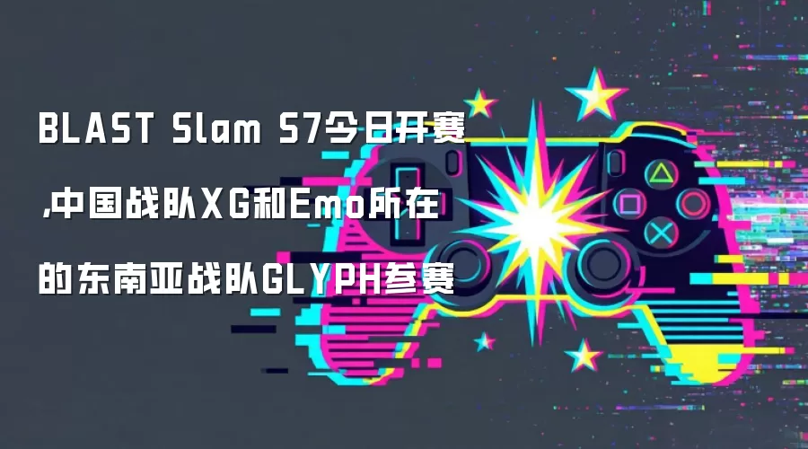 BLAST Slam S7今日开赛,中国战队XG和Emo所在的东南亚战队GLYPH参赛
