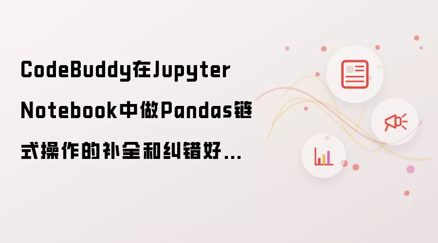 CodeBuddy在Jupyter Notebook中做Pandas链式操作的补全和纠错好用吗?