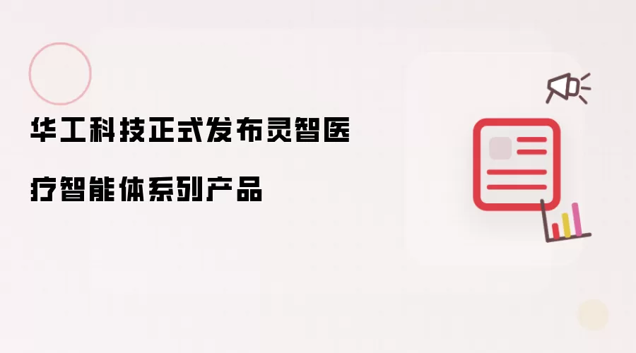 华工科技正式发布灵智医疗智能体系列产品