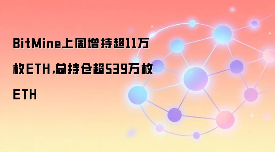 BitMine上周增持超11万枚ETH,总持仓超539万枚ETH