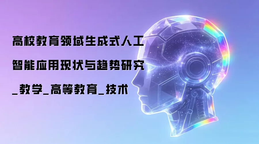 高校教育领域生成式人工智能应用现状与趋势研究_教学_高等教育_技术