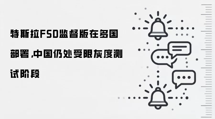 特斯拉FSD监督版在多国部署,中国仍处受限灰度测试阶段