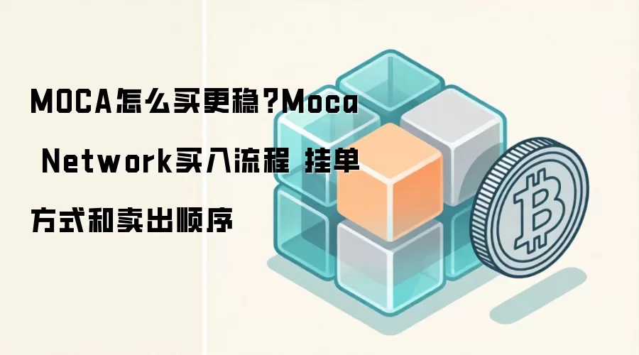 MOCA怎么买更稳?Moca Network买入流程 挂单方式和卖出顺序