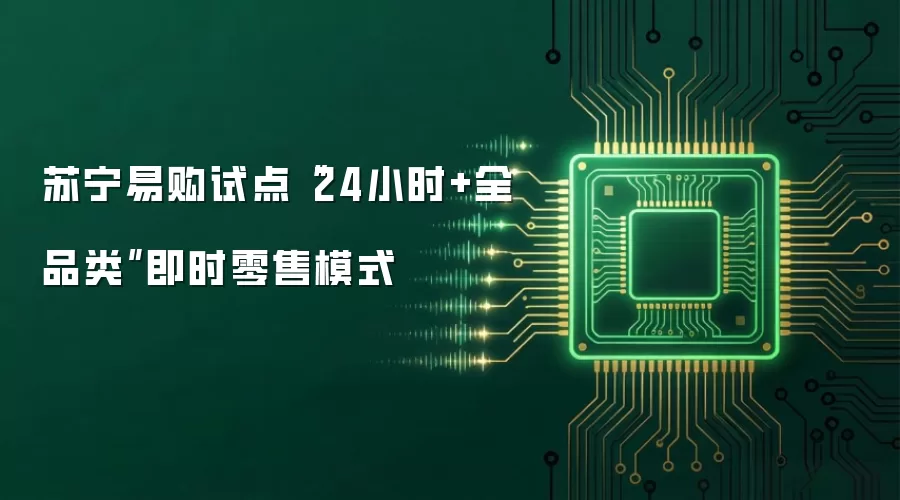 苏宁易购试点“24小时+全品类”即时零售模式